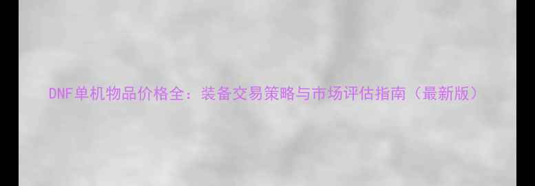 图片 DNF单机物品价格全：装备交易策略与市场评估指南（最新版）