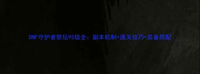 图片 DNF守护者祭坛95级全：副本机制+通关技巧+装备搭配