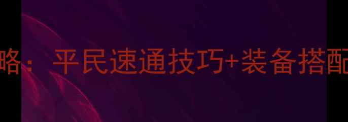 图片 DNF普雷斯副本全攻略：平民速通技巧+装备搭配，附满级配装表✨2