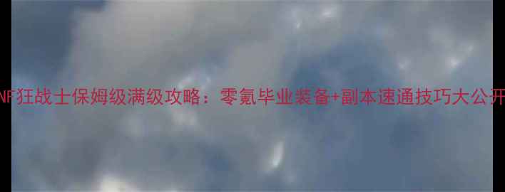 图片 DNF狂战士保姆级满级攻略：零氪毕业装备+副本速通技巧大公开2