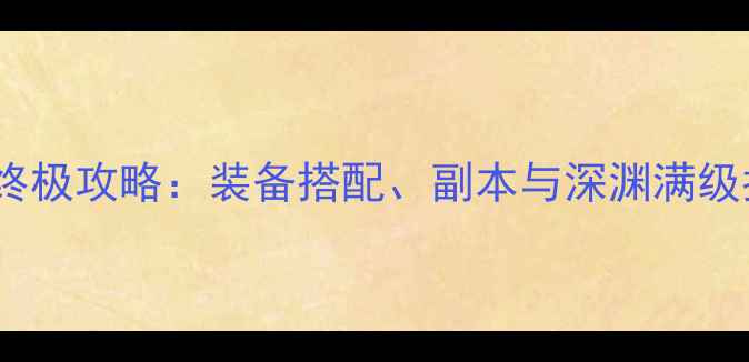 图片 DNF终极攻略：装备搭配、副本与深渊满级指南