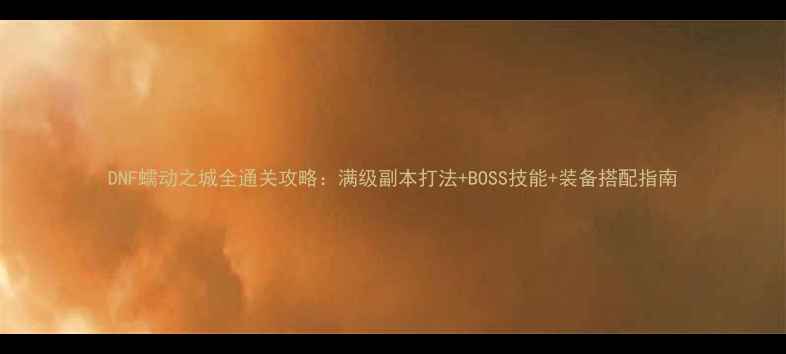 图片 DNF蠕动之城全通关攻略：满级副本打法+BOSS技能+装备搭配指南