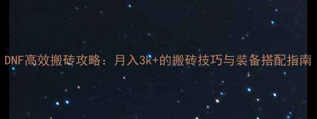 图片 DNF高效搬砖攻略：月入3k+的搬砖技巧与装备搭配指南