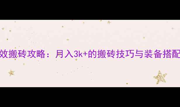 图片 DNF高效搬砖攻略：月入3k+的搬砖技巧与装备搭配指南2