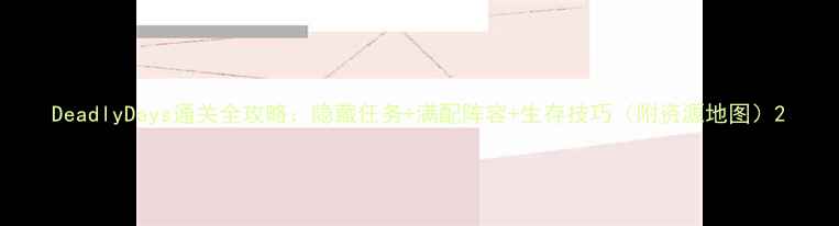 图片 DeadlyDays通关全攻略：隐藏任务+满配阵容+生存技巧（附资源地图）2
