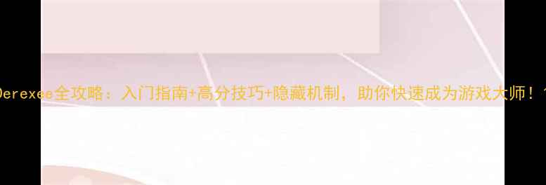 图片 Derexee全攻略：入门指南+高分技巧+隐藏机制，助你快速成为游戏大师！1