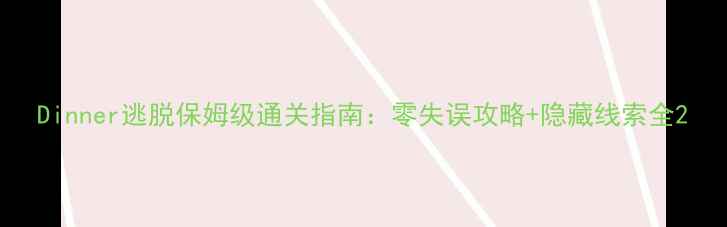 图片 Dinner逃脱保姆级通关指南：零失误攻略+隐藏线索全2