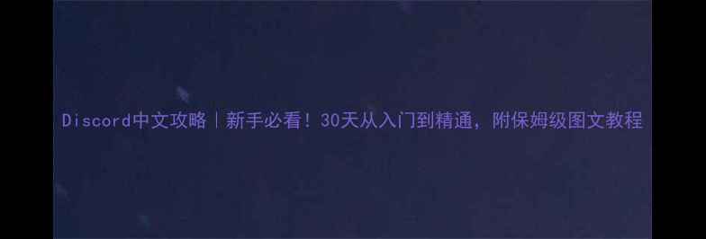 图片 Discord中文攻略｜新手必看！30天从入门到精通，附保姆级图文教程