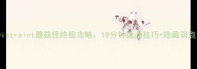 图片 Distraint蘑菇怪终极攻略：10分钟速通技巧+隐藏弱点1