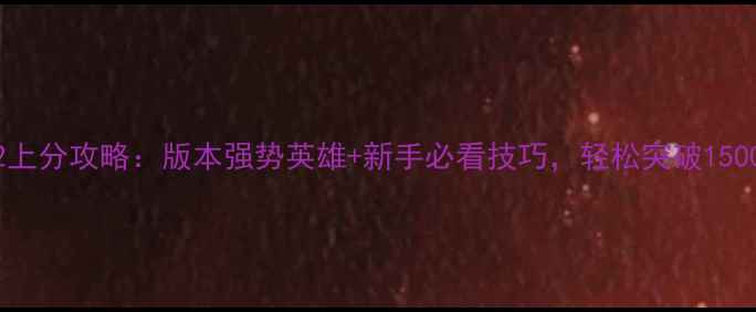 图片 DotA2上分攻略：版本强势英雄+新手必看技巧，轻松突破1500分！