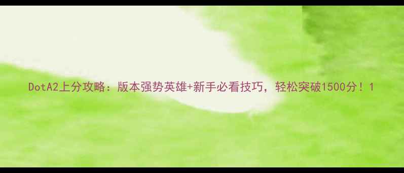 图片 DotA2上分攻略：版本强势英雄+新手必看技巧，轻松突破1500分！1