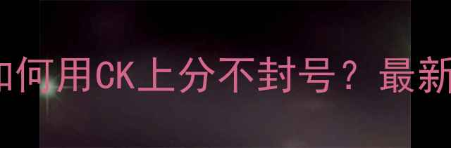 图片 Dota2CK终极指南：如何用CK上分不封号？最新版攻略+反检测技巧2