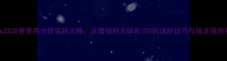 图片 Dota2S28赛季高分段实战攻略：从青铜到天梯前100的进阶技巧与版本强势英雄