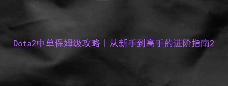 图片 Dota2中单保姆级攻略｜从新手到高手的进阶指南2
