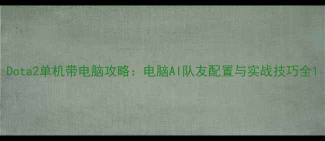 图片 Dota2单机带电脑攻略：电脑AI队友配置与实战技巧全1