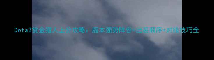 图片 Dota2赏金猎人上分攻略：版本强势阵容+出装顺序+对线技巧全