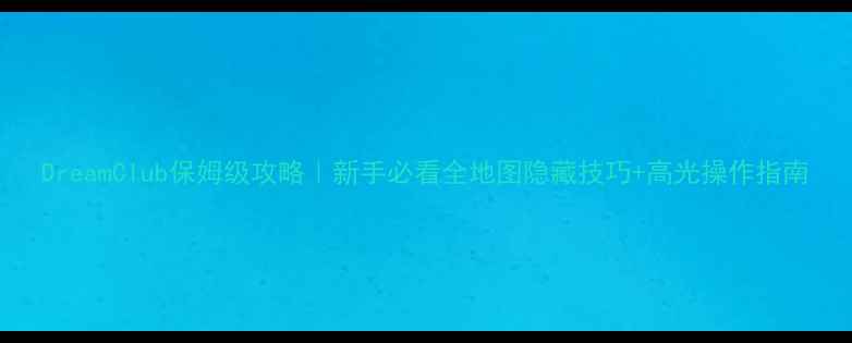 图片 DreamClub保姆级攻略｜新手必看全地图隐藏技巧+高光操作指南