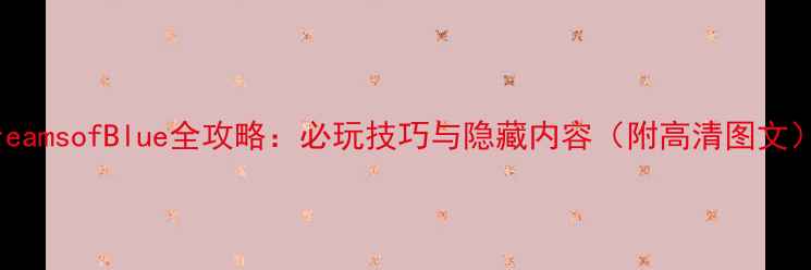 图片 DreamsofBlue全攻略：必玩技巧与隐藏内容（附高清图文）1