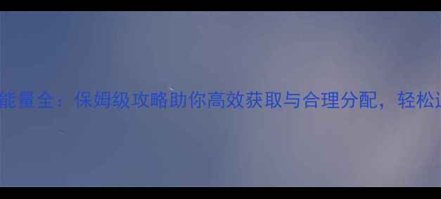 图片 Eiji能量全：保姆级攻略助你高效获取与合理分配，轻松通关1