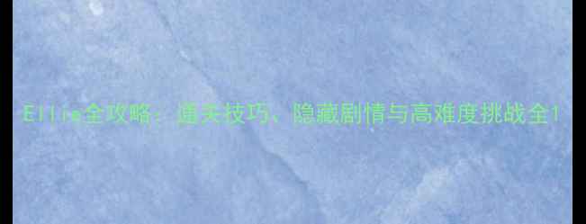 图片 Ellie全攻略：通关技巧、隐藏剧情与高难度挑战全1