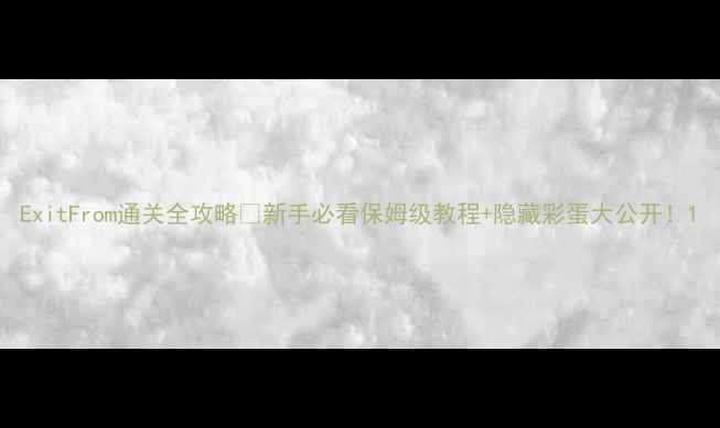 图片 ExitFrom通关全攻略✨新手必看保姆级教程+隐藏彩蛋大公开！1