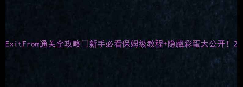 图片 ExitFrom通关全攻略✨新手必看保姆级教程+隐藏彩蛋大公开！2