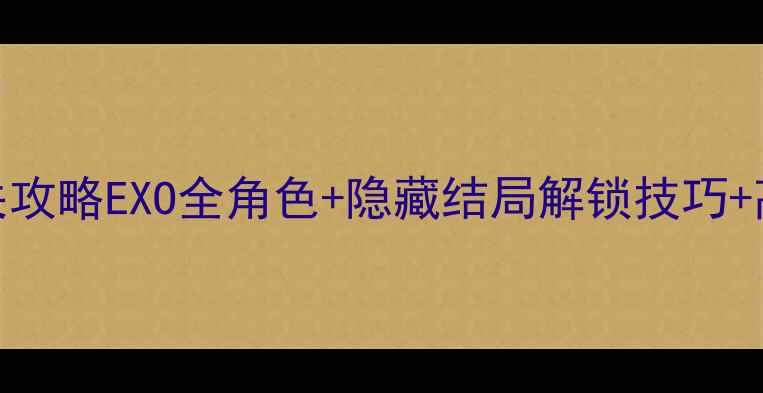 图片 Exo伪装者保姆级通关攻略EXO全角色+隐藏结局解锁技巧+高甜互动玩法全公开2
