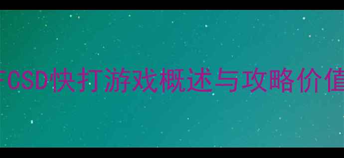 图片 FCSD快打游戏概述与攻略价值