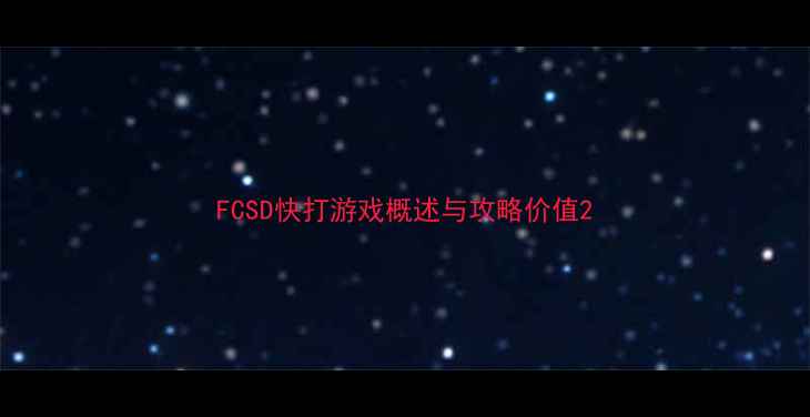 图片 FCSD快打游戏概述与攻略价值2