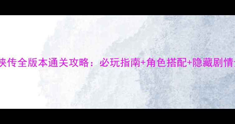 图片 FC经典金庸群侠传全版本通关攻略：必玩指南+角色搭配+隐藏剧情全（附配图）2