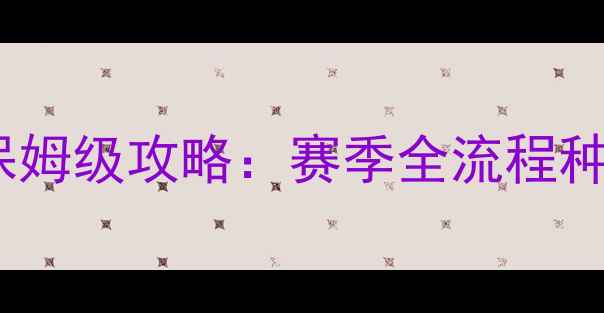 图片 FF14园艺新手必看保姆级攻略：赛季全流程种植指南与赛季更新2