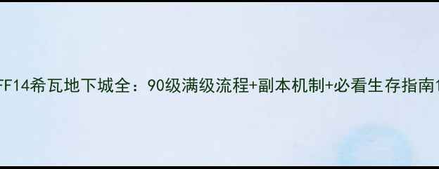 图片 FF14希瓦地下城全：90级满级流程+副本机制+必看生存指南1