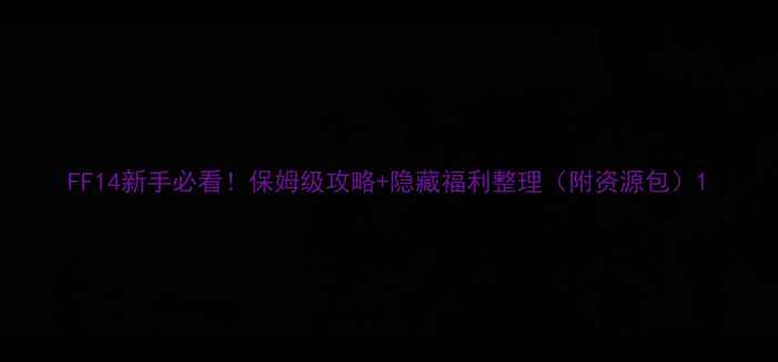 图片 FF14新手必看！保姆级攻略+隐藏福利整理（附资源包）1