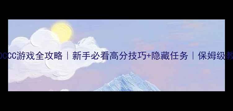 图片 FFOCCC游戏全攻略｜新手必看高分技巧+隐藏任务｜保姆级教程