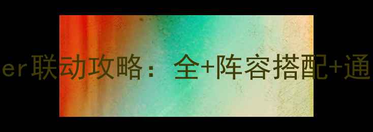 图片 FGO×FateGrandOrder联动攻略：全+阵容搭配+通关技巧（最新版）1