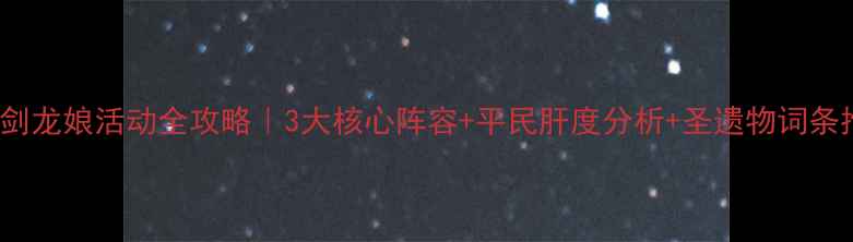 图片 FGO剑龙娘活动全攻略｜3大核心阵容+平民肝度分析+圣遗物词条推荐