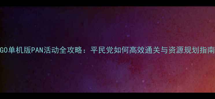 图片 FGO单机版PAN活动全攻略：平民党如何高效通关与资源规划指南2