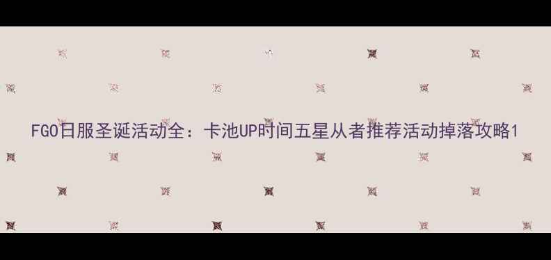 图片 FGO日服圣诞活动全：卡池UP时间五星从者推荐活动掉落攻略1