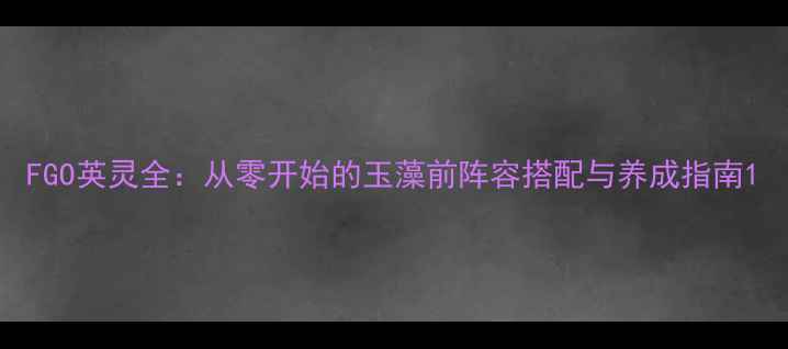 图片 FGO英灵全：从零开始的玉藻前阵容搭配与养成指南1