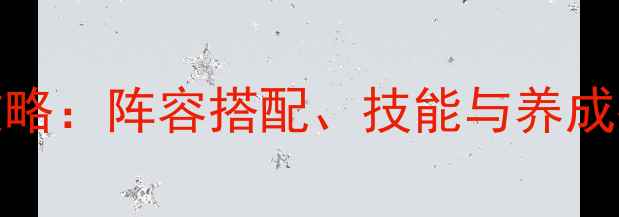 图片 FGO魔神级从者攻略：阵容搭配、技能与养成指南（最新版）2