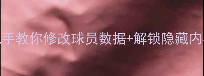 图片 FIFA单机破解全攻略手把手教你修改球员数据+解锁隐藏内容（附工具+避坑指南）2