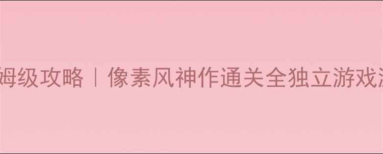 图片 Faker单机游戏保姆级攻略｜像素风神作通关全独立游戏游戏攻略隐藏结局