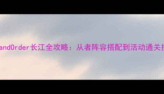 图片 FateGrandOrder长江全攻略：从者阵容搭配到活动通关技巧全1