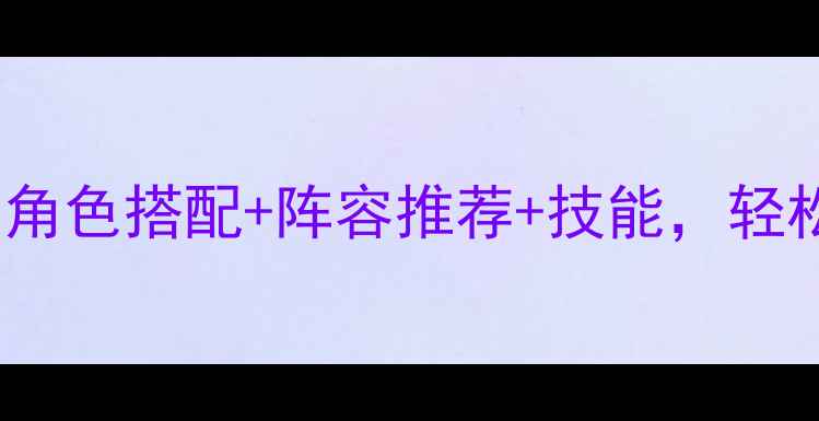 图片 Fate所罗门攻略全：角色搭配+阵容推荐+技能，轻松通关高难度关卡！2