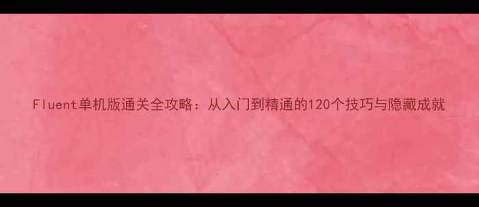 图片 Fluent单机版通关全攻略：从入门到精通的120个技巧与隐藏成就