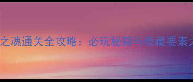 图片 GBA光明之魂通关全攻略：必玩秘籍与隐藏要素大公开！
