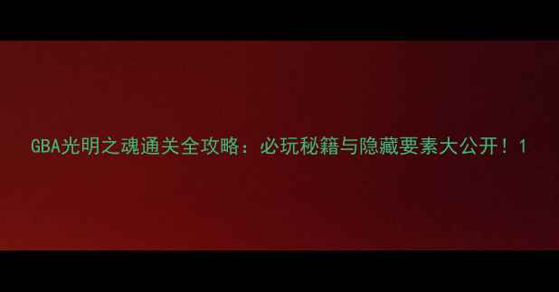 图片 GBA光明之魂通关全攻略：必玩秘籍与隐藏要素大公开！1