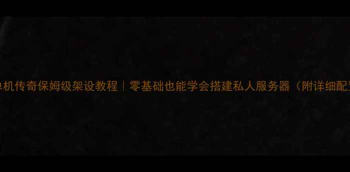 图片 GEE单机传奇保姆级架设教程｜零基础也能学会搭建私人服务器（附详细配置）1