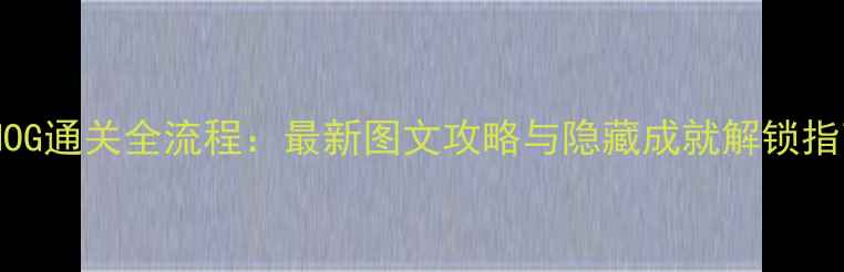 图片 GNOG通关全流程：最新图文攻略与隐藏成就解锁指南