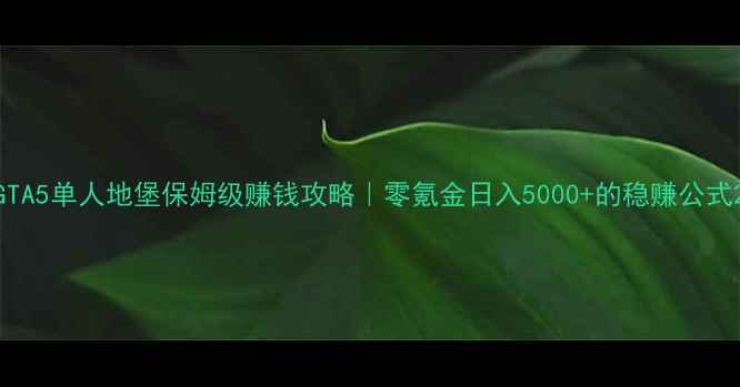 图片 GTA5单人地堡保姆级赚钱攻略｜零氪金日入5000+的稳赚公式2